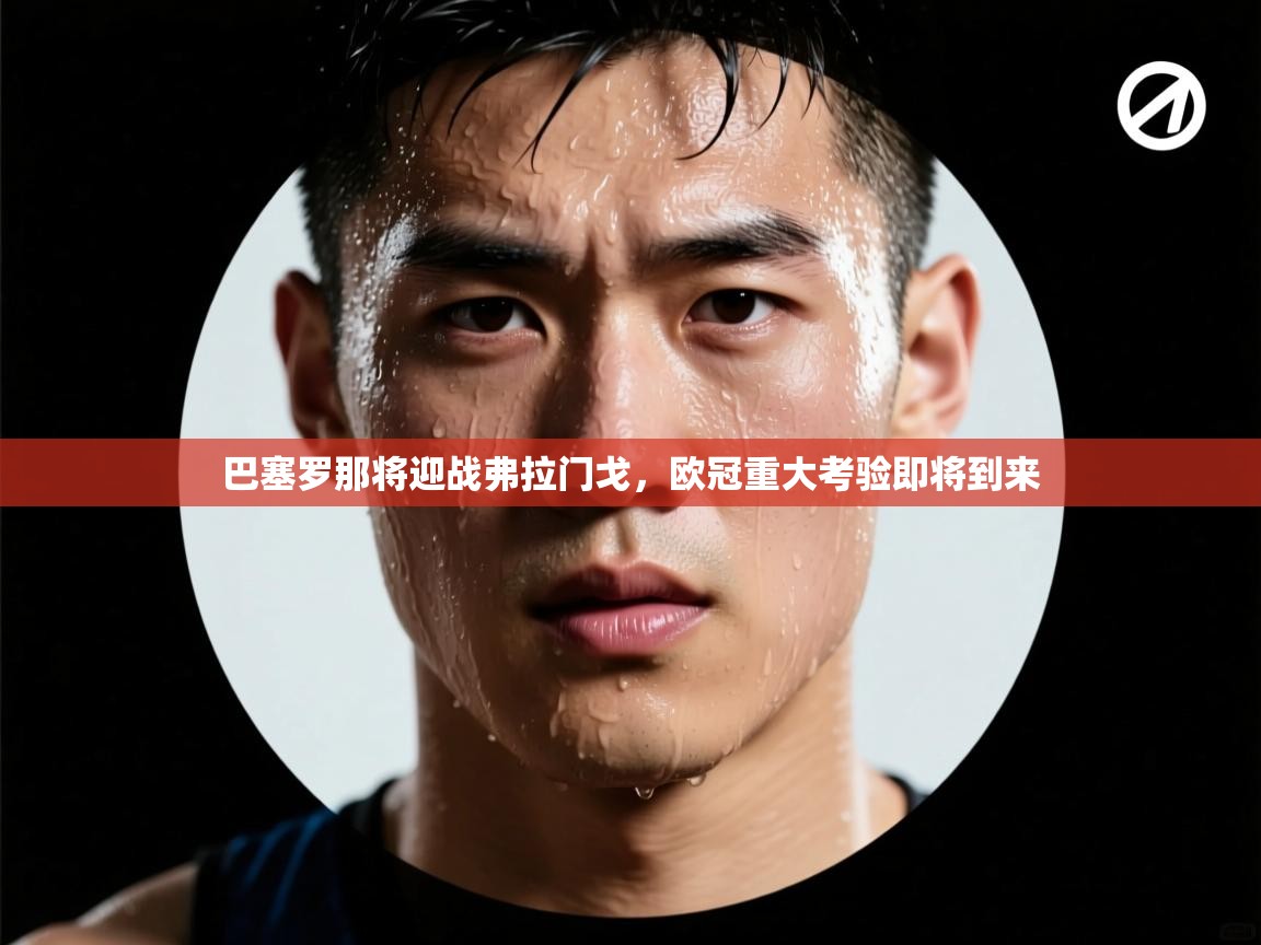 问鼎娱乐在线下载-巴塞罗那将迎战弗拉门戈,欧冠重大考验即将到来 第1张