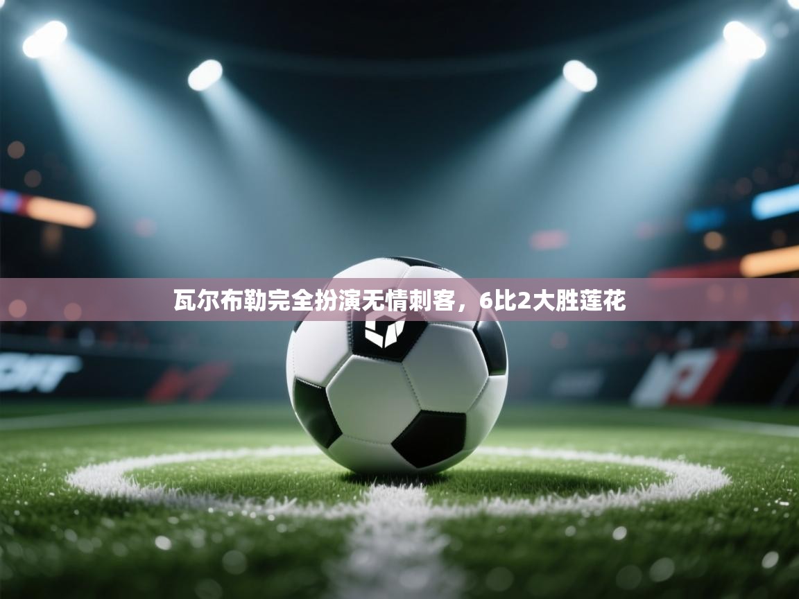 问鼎体育官网点此进入-瓦尔布勒完全扮演无情刺客，6比2大胜莲花  第2张