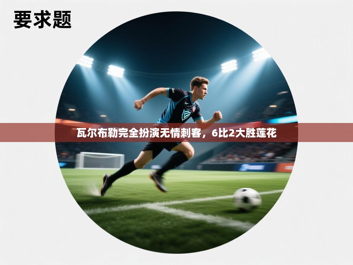 问鼎体育官网点此进入-瓦尔布勒完全扮演无情刺客，6比2大胜莲花  第3张