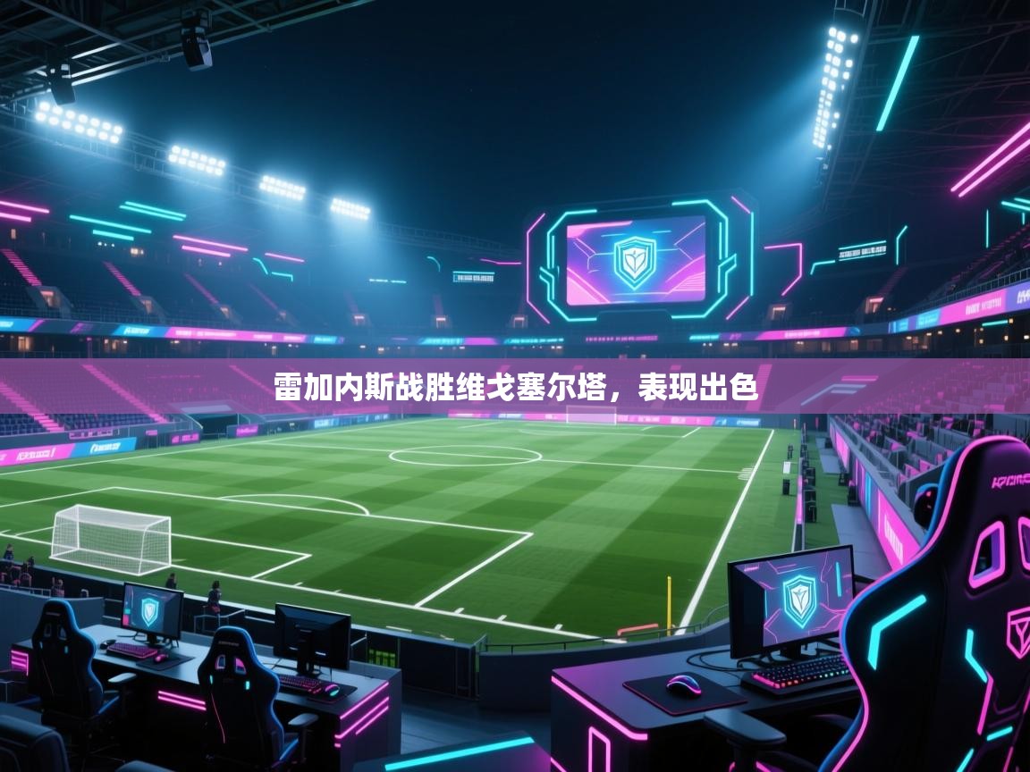 问鼎体育app-雷加内斯战胜维戈塞尔塔,表现出色 第2张