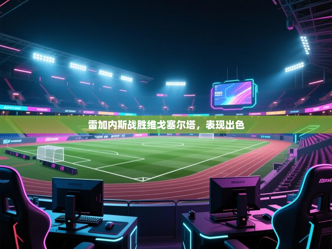 问鼎体育app-雷加内斯战胜维戈塞尔塔,表现出色 第4张