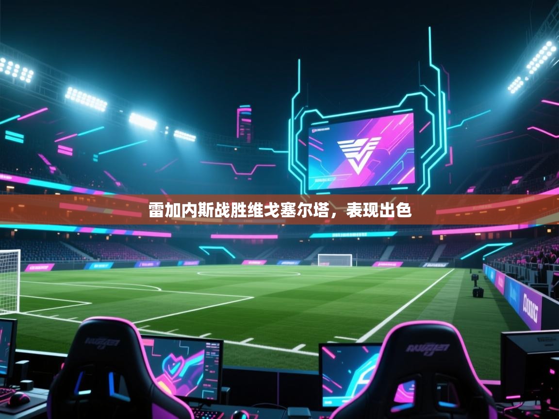 问鼎体育app-雷加内斯战胜维戈塞尔塔,表现出色 第3张