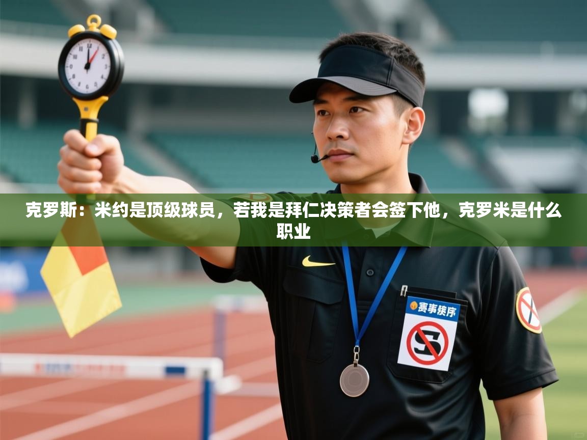 问鼎体育官网点此进入-克罗斯:米约是顶级球员,若我是拜仁决策者会签下他,克罗米是什么职业 第3张