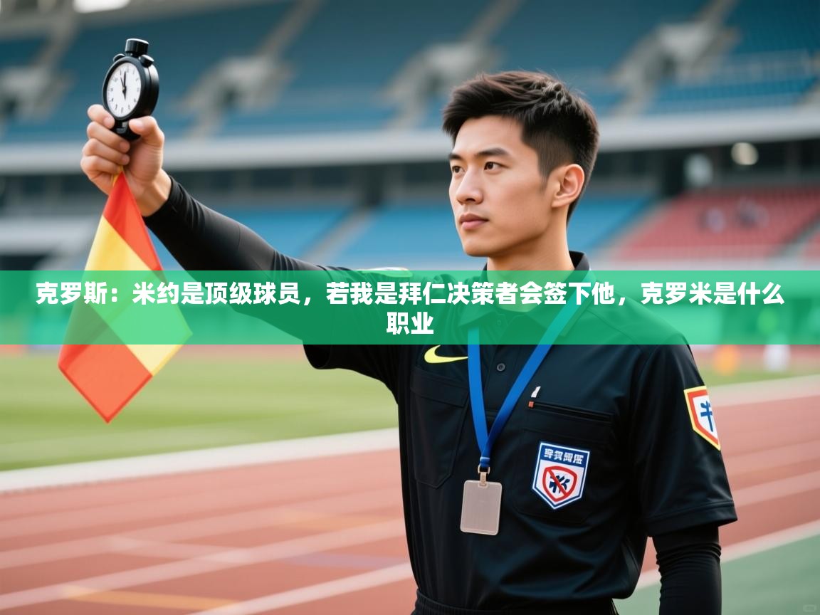 问鼎体育官网点此进入-克罗斯:米约是顶级球员,若我是拜仁决策者会签下他,克罗米是什么职业 第4张