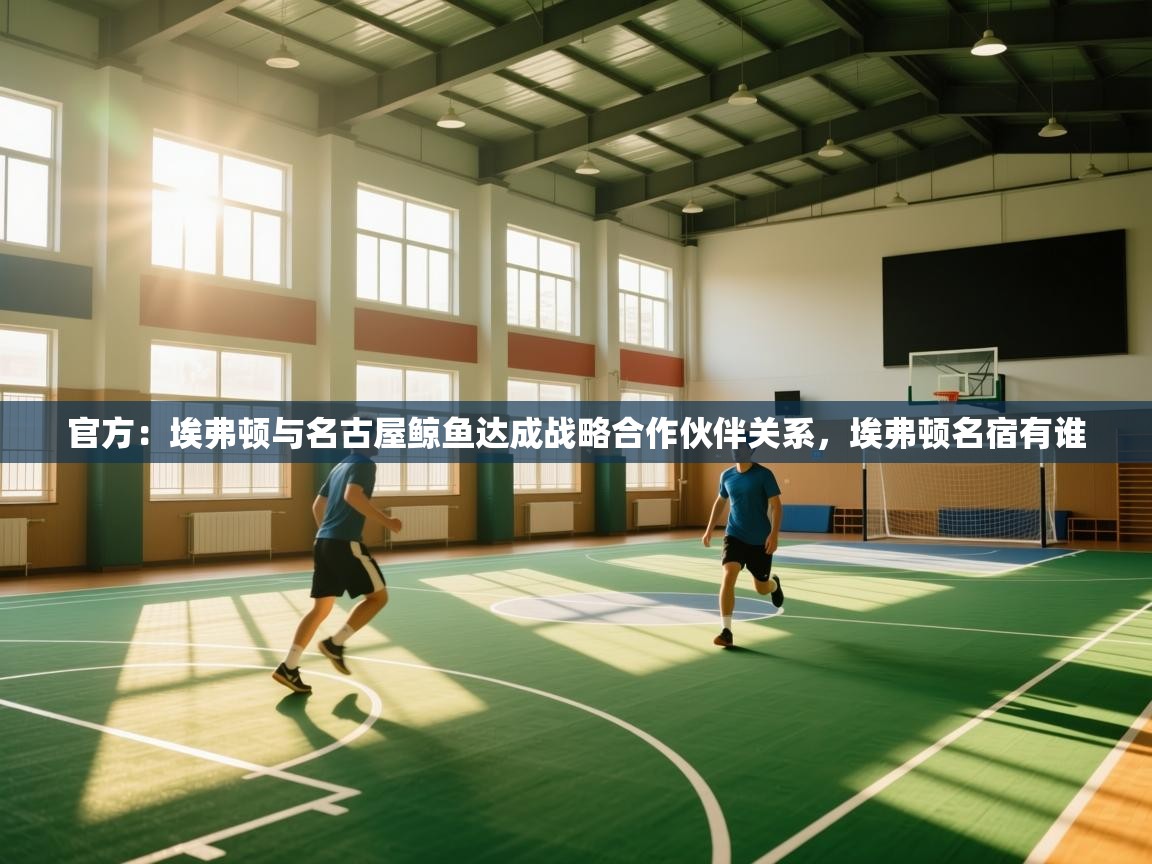 问鼎体育app-官方：埃弗顿与名古屋鲸鱼达成战略合作伙伴关系，埃弗顿名宿有谁  第3张