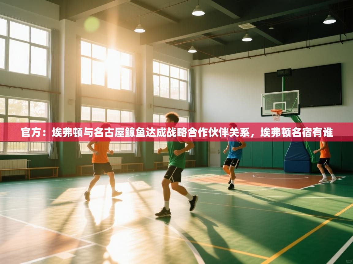 问鼎体育app-官方：埃弗顿与名古屋鲸鱼达成战略合作伙伴关系，埃弗顿名宿有谁  第4张