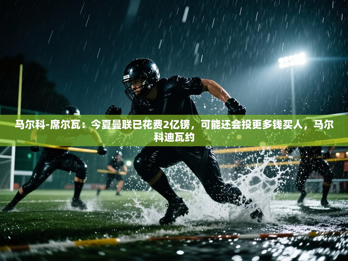 问鼎娱乐在线网址-马尔科-席尔瓦：今夏曼联已花费2亿镑，可能还会投更多钱买人，马尔科迪瓦约  第3张