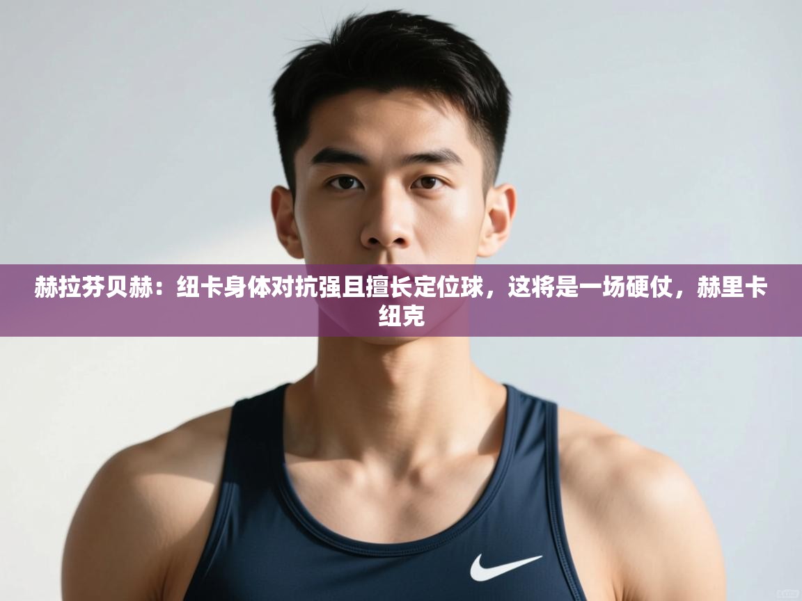 问鼎娱乐在线网址-赫拉芬贝赫：纽卡身体对抗强且擅长定位球，这将是一场硬仗，赫里卡纽克  第4张