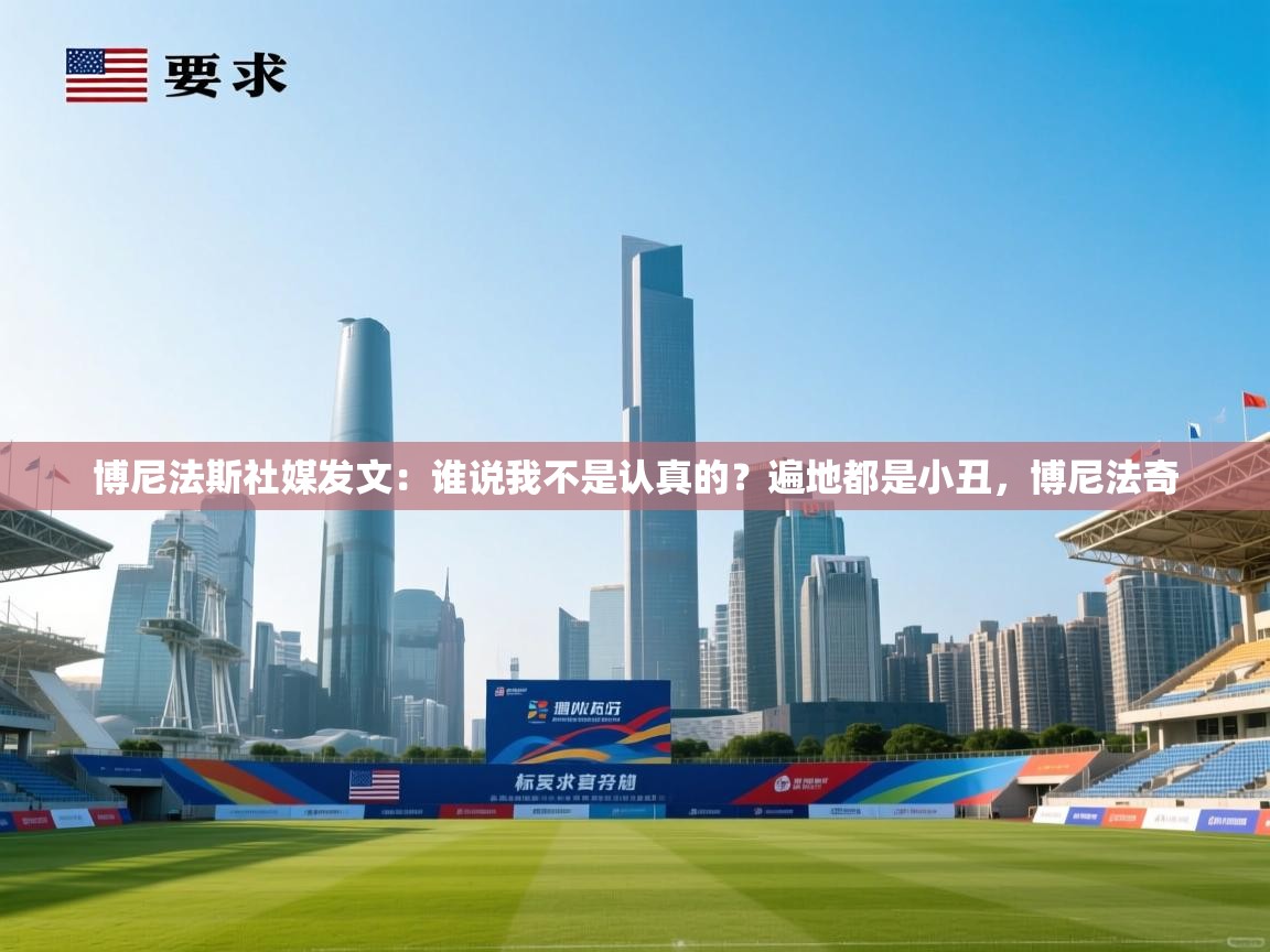 问鼎体育-博尼法斯社媒发文:谁说我不是认真的?遍地都是小丑,博尼法奇 第3张