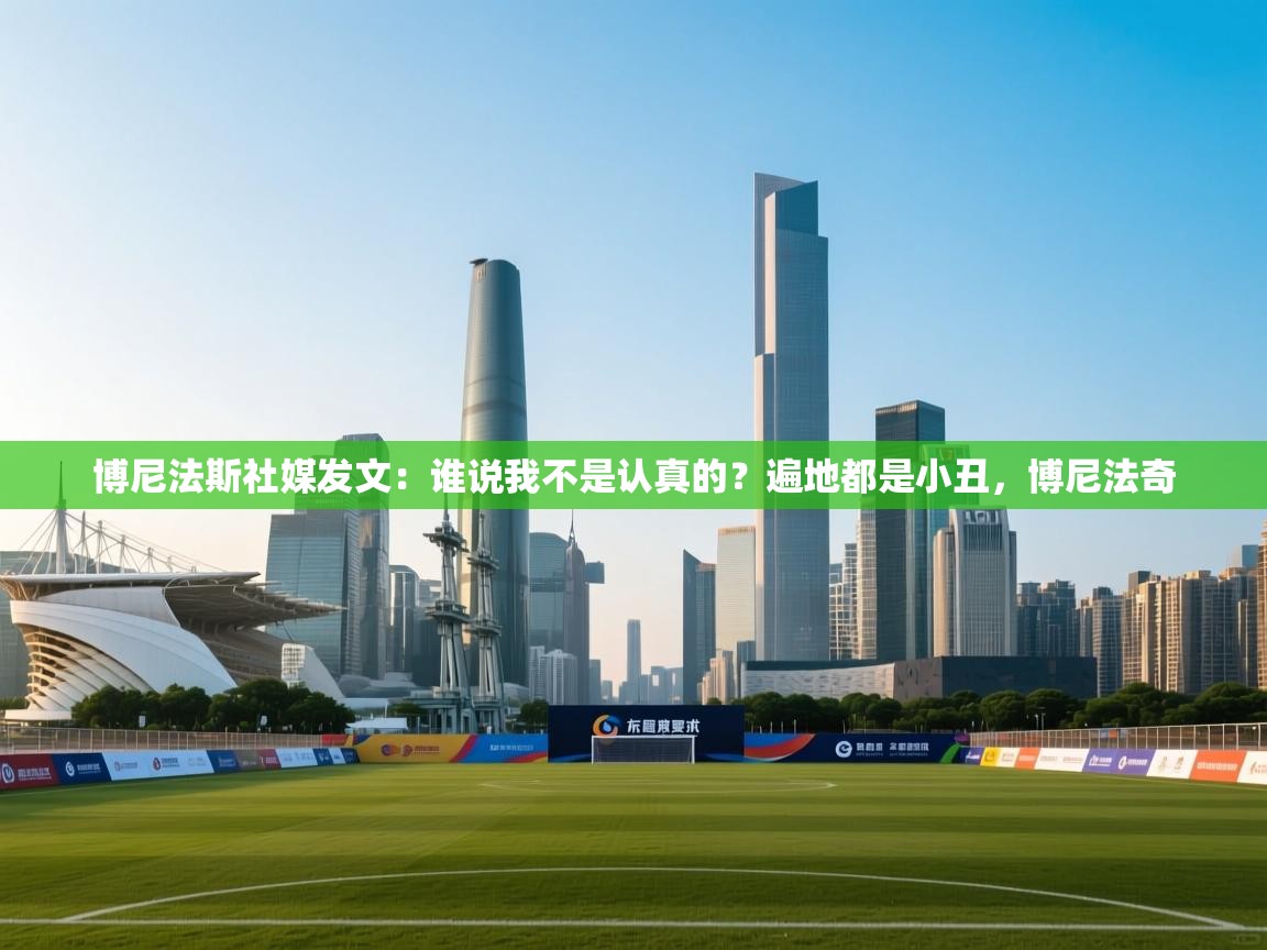 问鼎体育-博尼法斯社媒发文:谁说我不是认真的?遍地都是小丑,博尼法奇 第4张