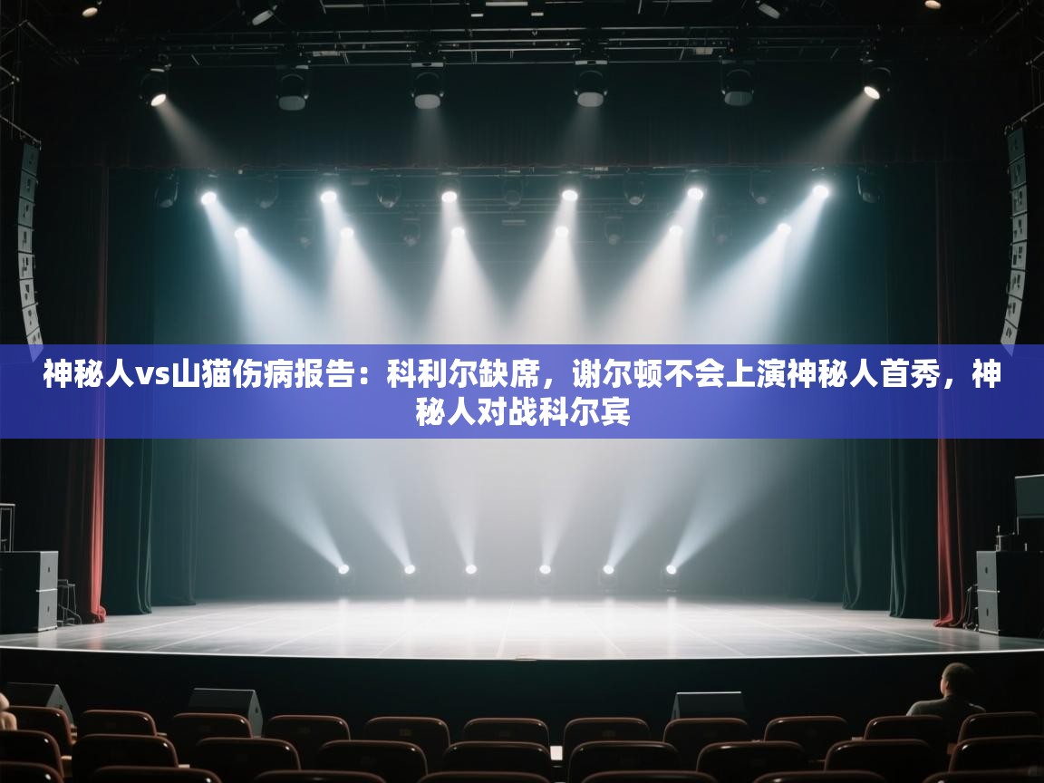 问鼎娱乐在线玩-神秘人vs山猫伤病报告:科利尔缺席,谢尔顿不会上演神秘人首秀,神秘人对战科尔宾 第1张