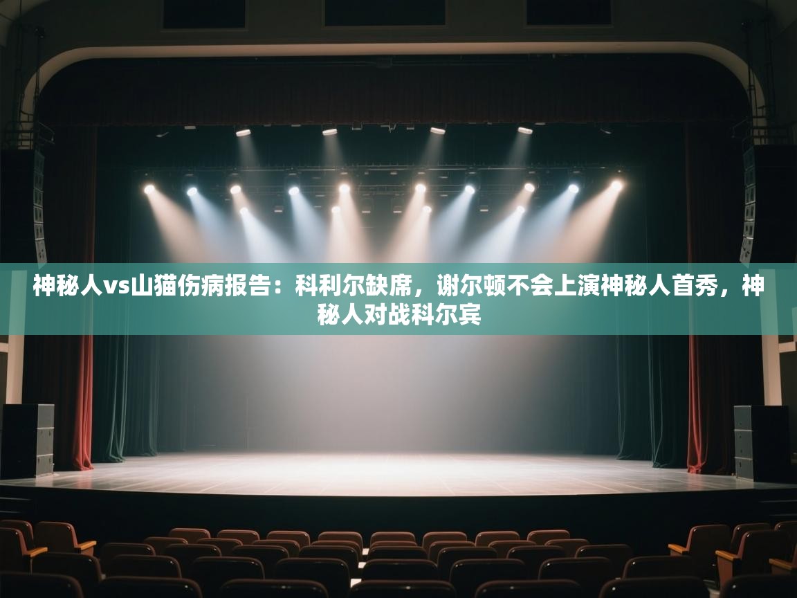 问鼎娱乐在线玩-神秘人vs山猫伤病报告:科利尔缺席,谢尔顿不会上演神秘人首秀,神秘人对战科尔宾 第2张