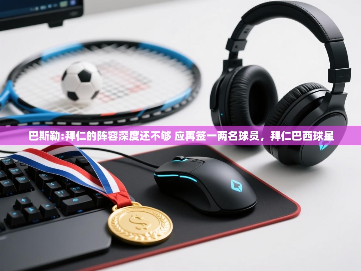 问鼎娱乐官网-巴斯勒:拜仁的阵容深度还不够 应再签一两名球员,拜仁巴西球星 第2张