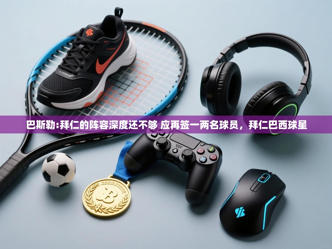 问鼎娱乐官网-巴斯勒:拜仁的阵容深度还不够 应再签一两名球员,拜仁巴西球星 第3张