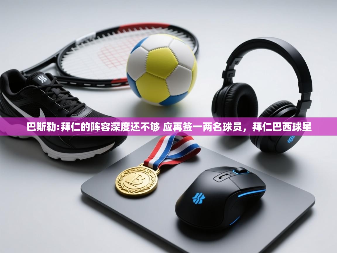 问鼎娱乐官网-巴斯勒:拜仁的阵容深度还不够 应再签一两名球员,拜仁巴西球星 第4张