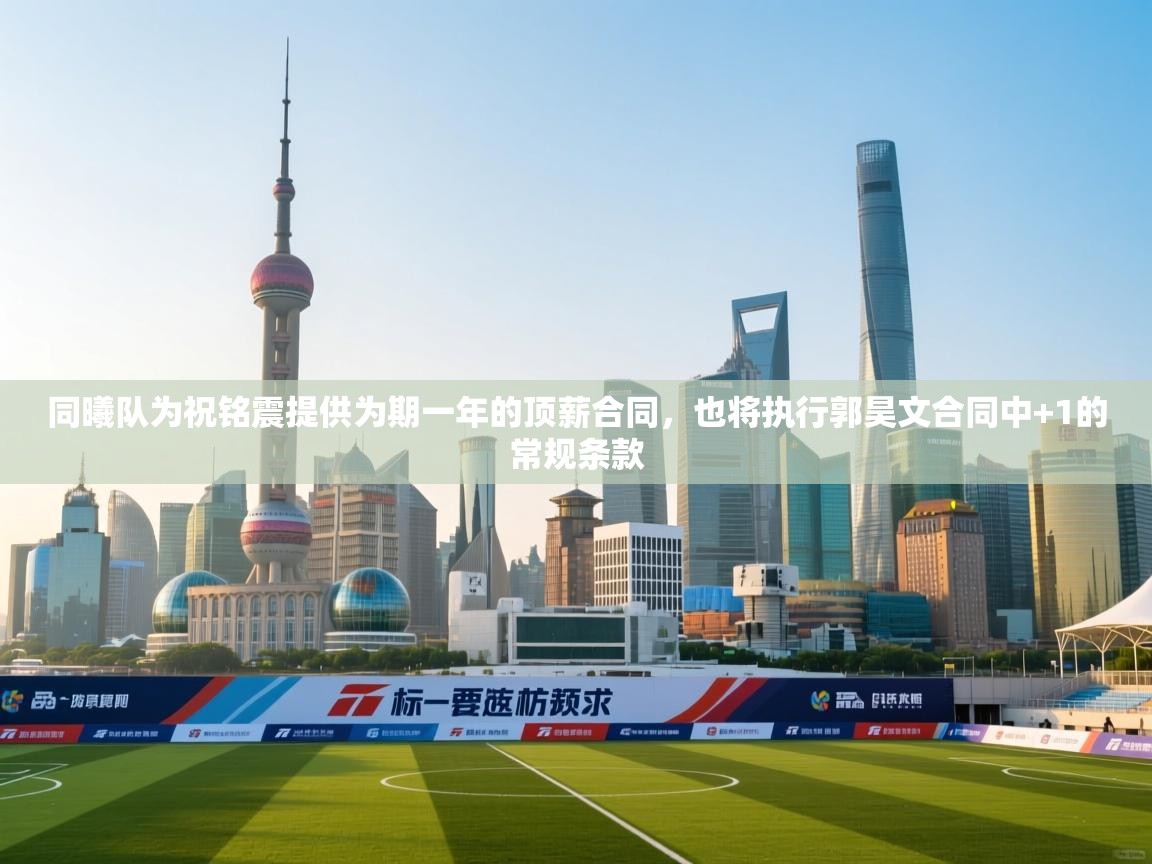 问鼎娱乐链接-同曦队为祝铭震提供为期一年的顶薪合同,也将执行郭昊文合同中+1的常规条款 第1张