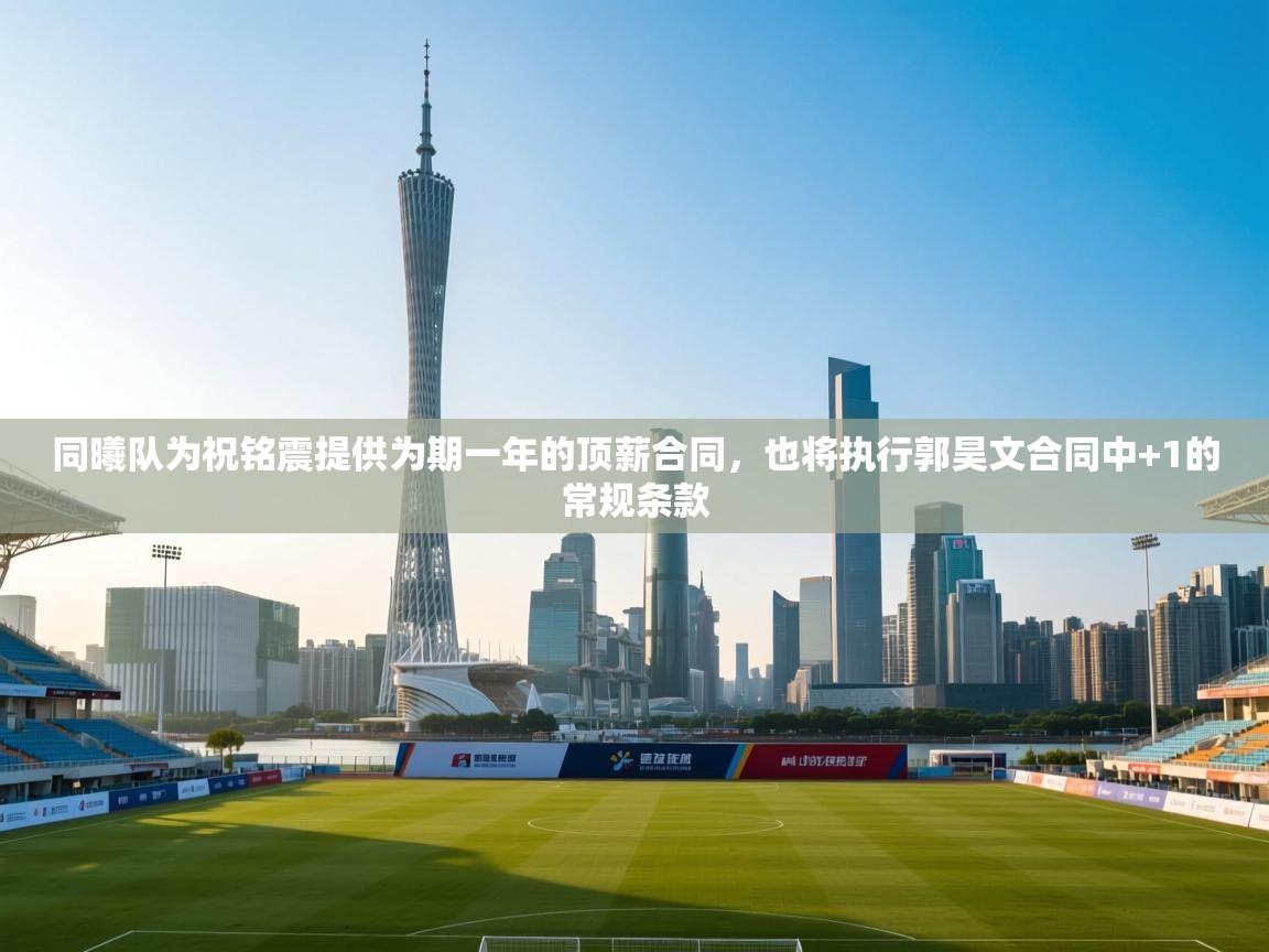 问鼎娱乐链接-同曦队为祝铭震提供为期一年的顶薪合同,也将执行郭昊文合同中+1的常规条款 第4张