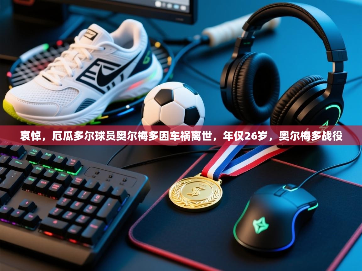 问鼎娱乐在线入口-哀悼，厄瓜多尔球员奥尔梅多因车祸离世，年仅26岁，奥尔梅多战役  第2张