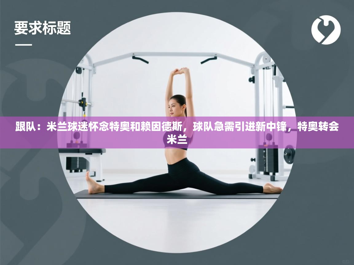 问鼎娱乐app-跟队：米兰球迷怀念特奥和赖因德斯，球队急需引进新中锋，特奥转会米兰  第2张