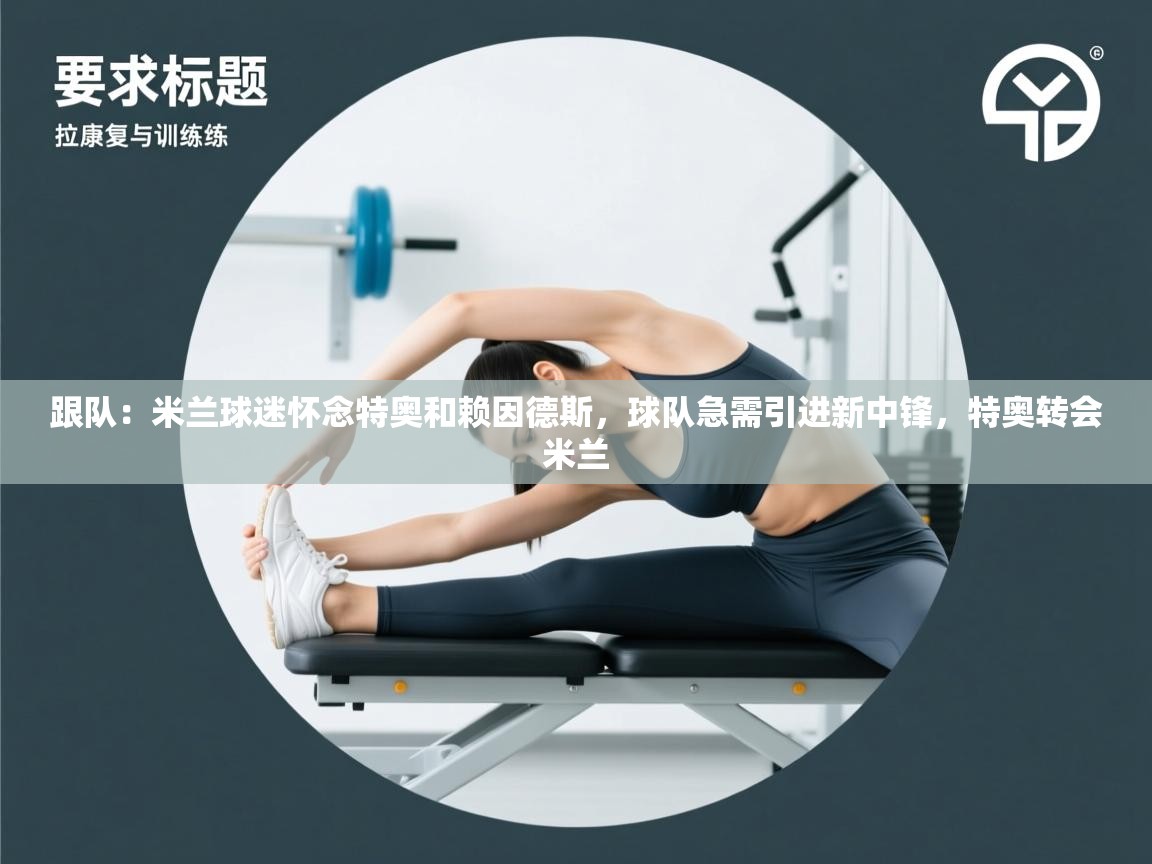 问鼎娱乐app-跟队：米兰球迷怀念特奥和赖因德斯，球队急需引进新中锋，特奥转会米兰  第3张